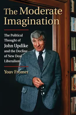 L'imagination modérée : La pensée politique de John Updike et le déclin du libéralisme du New Deal - The Moderate Imagination: The Political Thought of John Updike and the Decline of New Deal Liberalism