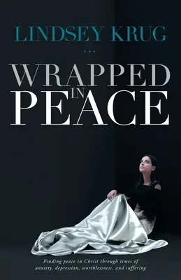 Enveloppé de paix : Trouver la paix dans le Christ en période d'anxiété, de dépression, de dévalorisation et de souffrance - Wrapped in Peace: Finding peace in Christ through times of anxiety, depression, worthlessness, and suffering