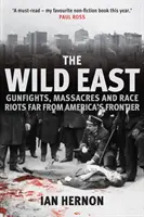 L'Est sauvage : Fusillades, massacres et émeutes raciales loin des frontières de l'Amérique - The Wild East: Gunfights, Massacres and Race Riots Far from America's Frontier