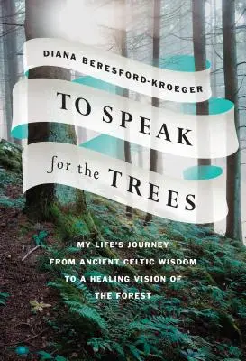 Parler pour les arbres : Le voyage de ma vie, de l'ancienne sagesse celtique à une vision curative de la forêt - To Speak for the Trees: My Life's Journey from Ancient Celtic Wisdom to a Healing Vision of the Forest