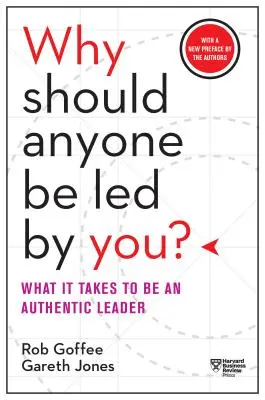 Pourquoi quelqu'un devrait-il être dirigé par vous ? avec une nouvelle préface des auteurs : Ce qu'il faut pour être un leader authentique - Why Should Anyone Be Led by You? with a New Preface by the Authors: What It Takes to Be an Authentic Leader