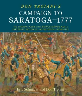 La campagne de Don Troiani à Saratoga - 1777 : Le tournant de la guerre d'Indépendance en peintures, artefacts et récits historiques - Don Troiani's Campaign to Saratoga - 1777: The Turning Point of the Revolutionary War in Paintings, Artifacts, and Historical Narrative