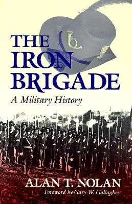 La Brigade de fer : Une histoire militaire - The Iron Brigade: A Military History