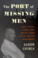 Le port des hommes disparus : Billy Gohl, le travail et les temps difficiles dans le nord-ouest du Pacifique - The Port of Missing Men: Billy Gohl, Labor, and Brutal Times in the Pacific Northwest