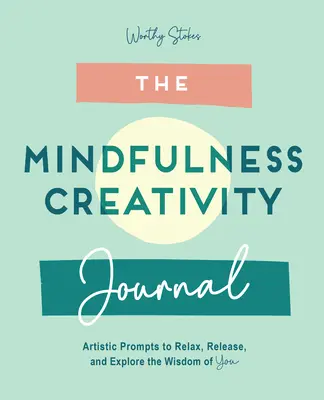 Le journal de la pleine conscience : Pistes créatives pour se détendre, se libérer et explorer la sagesse qui vous habite. - The Mindfulness Journal: Creative Prompts to Relax, Release, and Explore the Wisdom of You