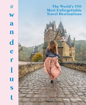 #Wanderlust : Les 500 destinations les plus inoubliables du monde - #Wanderlust: The World's 500 Most Unforgettable Travel Destinations