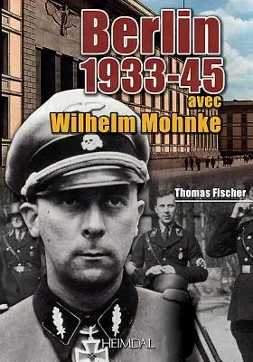 Berlin 1933-45 : Avec Wilhelm Mohnke - Berlin 1933-45: Avec Wilhelm Mohnke