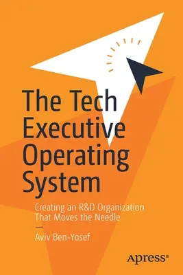 Le système d'exploitation des cadres techniques : Créer une organisation de recherche et développement qui fait avancer les choses - The Tech Executive Operating System: Creating an R&d Organization That Moves the Needle