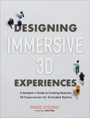 Concevoir des expériences immersives en 3D : Guide du concepteur pour la création d'expériences 3D réalistes pour la réalité étendue - Designing Immersive 3D Experiences: A Designer's Guide to Creating Realistic 3D Experiences for Extended Reality