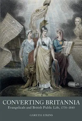 Convertir Britannia : les évangéliques et la vie publique britannique 1770-1840 - Converting Britannia: Evangelicals and British Public Life 1770-1840