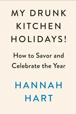 Les fêtes dans ma cuisine bourrée : Comment savourer et célébrer l'année : Un livre de cuisine - My Drunk Kitchen Holidays!: How to Savor and Celebrate the Year: A Cookbook