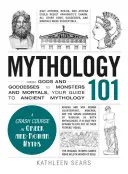 Mythologie 101 : Des dieux et déesses aux monstres et aux mortels, votre guide de la mythologie antique - Mythology 101: From Gods and Goddesses to Monsters and Mortals, Your Guide to Ancient Mythology