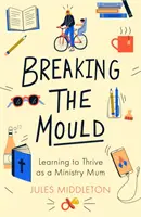 Briser le moule : Apprendre à s'épanouir en tant que mère d'un ministère - Breaking the Mould: Learning To Thrive As A Ministry Mum