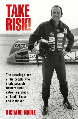 Prenez des risques ! L'histoire étonnante des personnes qui ont rendu possibles les projets extrêmes de Richard Noble sur terre, en mer et dans les airs - Take Risk!: The Amazing Story of the People Who Made Possible Richard Noble's Extreme Projects on Land, at Sea and in the Air