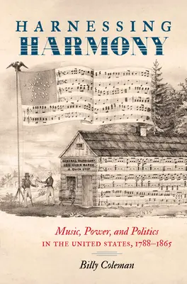 Exploiter l'harmonie : Musique, pouvoir et politique aux États-Unis, 1788-1865 - Harnessing Harmony: Music, Power, and Politics in the United States, 1788-1865