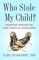 Qui a volé mon enfant ? L'art d'être parent à travers les quatre étapes de l'adolescence - Who Stole My Child?: Parenting Through the Four Stages of Adolescence