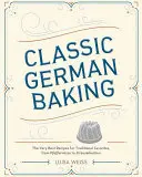 La pâtisserie allemande classique : Les meilleures recettes pour les plats traditionnels, de Pfeffernsse à Streuselkuchen - Classic German Baking: The Very Best Recipes for Traditional Favorites, from Pfeffernsse to Streuselkuchen