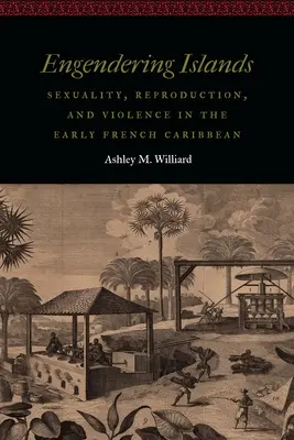 Engendrer les îles : Sexualité, reproduction et violence dans les premières Caraïbes françaises - Engendering Islands: Sexuality, Reproduction, and Violence in the Early French Caribbean