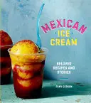 Crème glacée mexicaine : Recettes et histoires bien-aimées [Livre de cuisine] - Mexican Ice Cream: Beloved Recipes and Stories [A Cookbook]