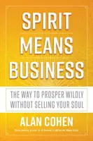 L'esprit fait les affaires - Le moyen de prospérer sauvagement sans vendre son âme - Spirit Means Business - The Way to Prosper Wildly without Selling Your Soul