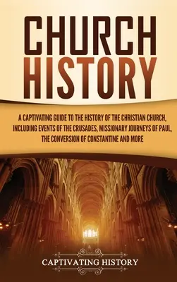 L'histoire de l'Église : Un guide captivant de l'histoire de l'Église chrétienne, y compris les événements des croisades, les voyages missionnaires et l'histoire de l'Église. - Church History: A Captivating Guide to the History of the Christian Church, Including Events of the Crusades, the Missionary Journeys