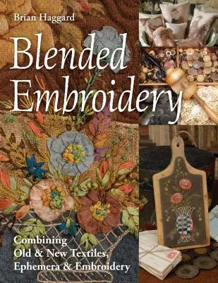 Blended Embroidery : Combinaison de textiles anciens et nouveaux, d'éphémères et de broderies - Blended Embroidery: Combining Old & New Textiles, Ephemera & Embroidery