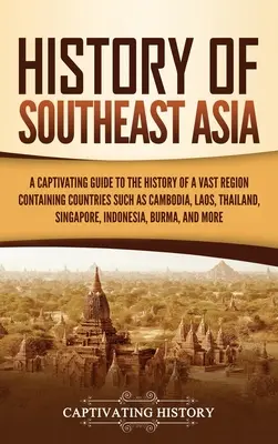 Histoire de l'Asie du Sud-Est : Un guide captivant de l'histoire d'une vaste région comprenant des pays tels que le Cambodge, le Laos, la Thaïlande et Singapour, - History of Southeast Asia: A Captivating Guide to the History of a Vast Region Containing Countries Such as Cambodia, Laos, Thailand, Singapore,