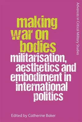 Faire la guerre aux corps : Militarisation, esthétique et incarnation en politique internationale - Making War on Bodies: Militarisation, Aesthetics and Embodiment in International Politics