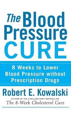 The Blood Pressure Cure : 8 Weeks to Lower Blood Pressure Without Prescription Drugs (La cure de la tension artérielle : 8 semaines pour abaisser la tension artérielle sans médicaments sur ordonnance) - The Blood Pressure Cure: 8 Weeks to Lower Blood Pressure Without Prescription Drugs