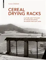 Séchoirs à céréales - Culture et typologie des constructions en bois en Europe et en Asie de l'Est - Cereal Drying Racks - Culture and Typology of Wood Buildings in Europe and East Asia