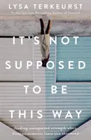 Ce n'est pas censé se passer ainsi - Trouver une force inattendue lorsque les déceptions vous laissent en plan - It's Not Supposed to Be This Way - Finding Unexpected Strength When Disappointments Leave You Shattered