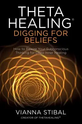 Thetahealing(r) Digging for Beliefs : Comment reconnecter votre pensée subconsciente pour une guérison intérieure profonde - Thetahealing(r) Digging for Beliefs: How to Rewire Your Subconscious Thinking for Deep Inner Healing