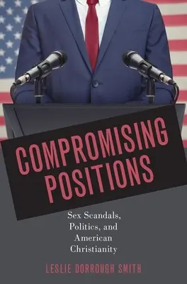 Les positions compromettantes : Scandales sexuels, politique et christianisme américain - Compromising Positions: Sex Scandals, Politics, and American Christianity