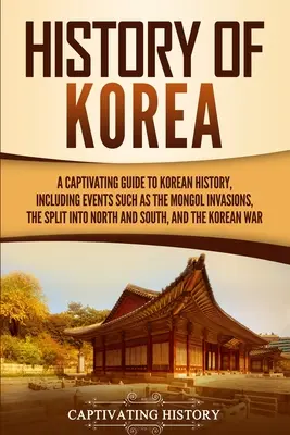 Histoire de la Corée : Un guide captivant de l'histoire de la Corée, comprenant des événements tels que les invasions mongoles, la division entre le Nord et le Sud, - History of Korea: A Captivating Guide to Korean History, Including Events Such as the Mongol Invasions, the Split into North and South,