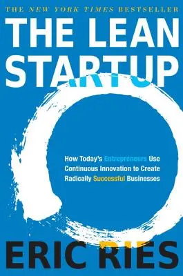 Le Lean Startup : Comment les entrepreneurs d'aujourd'hui utilisent l'innovation continue pour créer des entreprises radicalement réussies - The Lean Startup: How Today's Entrepreneurs Use Continuous Innovation to Create Radically Successful Businesses