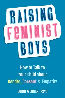 Élever des garçons féministes : comment parler avec votre enfant de genre, de consentement et d'empathie - Raising Feminist Boys: How to Talk with Your Child about Gender, Consent, and Empathy