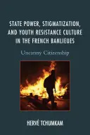 Pouvoir de l'État, stigmatisation et culture de résistance des jeunes dans les banlieues françaises : Uncanny Citizenship - State Power, Stigmatization, and Youth Resistance Culture in the French Banlieues: Uncanny Citizenship