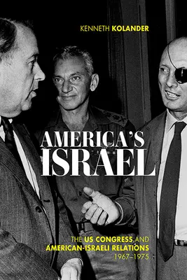 L'Israël de l'Amérique : Le Congrès américain et les relations américano-israéliennes, 1967-1975 - America's Israel: The Us Congress and American-Israeli Relations, 1967-1975