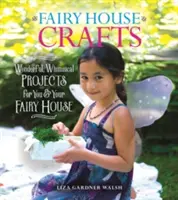 Fairy House Crafts : Des projets merveilleux et fantaisistes pour vous et votre maison de fées - Fairy House Crafts: Wonderful, Whimsical Projects for You and Your Fairy House