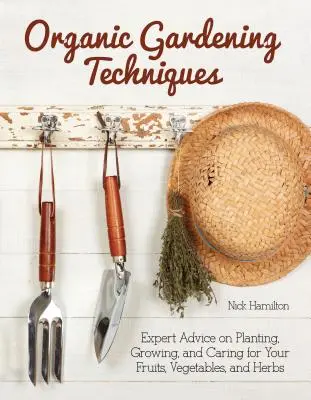 Techniques de jardinage biologique - Le guide essentiel pour planter, cultiver et entretenir vos fruits, légumes et plantes aromatiques - Organic Gardening Techniques - The Essential Guide to Planting, Growing and Care of Your Fruits, Vegetables, and Herbs