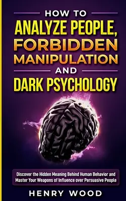 Comment analyser les gens, Manipulation interdite et Psychologie noire : Découvrez le sens caché du comportement humain et maîtrisez vos armes d'influence. - How to Analyze People, Forbidden Manipulation and Dark Psychology: Discover the Hidden Meaning Behind Human Behavior and Master Your Weapons of Influe