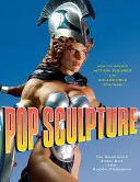 Pop Sculpture : Comment créer des figurines et des statues de collection - Pop Sculpture: How to Create Action Figures and Collectible Statues