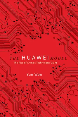 Le modèle Huawei : La montée en puissance du géant chinois de la technologie - The Huawei Model: The Rise of China's Technology Giant