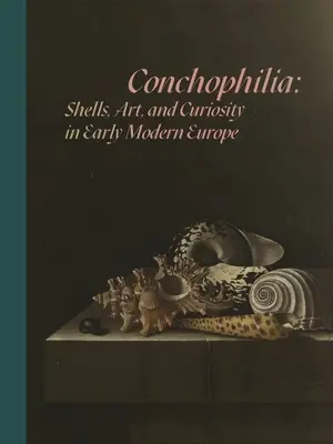 Conchophilie : coquillages, art et curiosité dans l'Europe du début des temps modernes - Conchophilia: Shells, Art, and Curiosity in Early Modern Europe