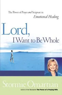 Seigneur, je veux être entier : Le pouvoir de la prière et des Écritures dans la guérison émotionnelle - Lord, I Want to Be Whole: The Power of Prayer and Scripture in Emotional Healing