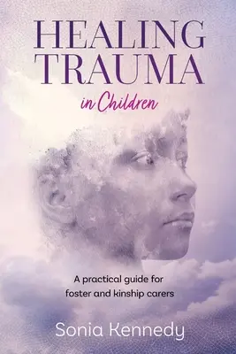 Guérir les traumatismes chez les enfants : Guide pratique à l'intention des familles d'accueil et des membres de la parenté - Healing Trauma in Children: A Practical Guide for Foster and Kinship Carers