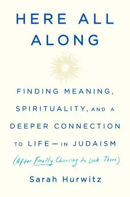 Here All Along : Trouver un sens, une spiritualité et un lien plus profond avec la vie - dans le judaïsme (après avoir finalement choisi de regarder là-bas) - Here All Along: Finding Meaning, Spirituality, and a Deeper Connection to Life--In Judaism (After Finally Choosing to Look There)