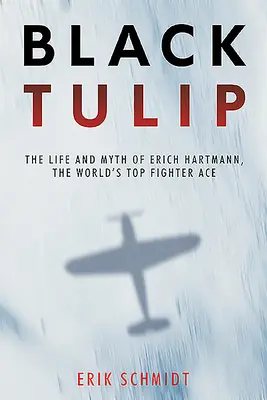 La tulipe noire : La vie et le mythe d'Erich Hartmann, le meilleur as de la chasse au monde - Black Tulip: The Life and Myth of Erich Hartmann, the World's Top Fighter Ace