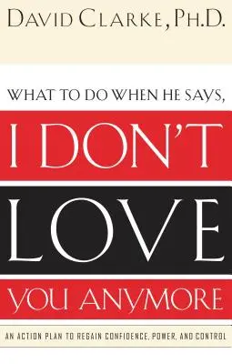 Que faire quand il dit : Je ne t'aime plus : Un plan d'action pour retrouver confiance, pouvoir et contrôle - What to Do When He Says, I Don't Love You Anymore: An Action Plan to Regain Confidence, Power and Control