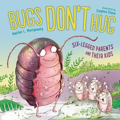 Les insectes ne font pas de câlins : Les parents à six pattes et leurs enfants - Bugs Don't Hug: Six-Legged Parents and Their Kids